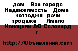 дом - Все города Недвижимость » Дома, коттеджи, дачи продажа   . Ямало-Ненецкий АО,Салехард г.